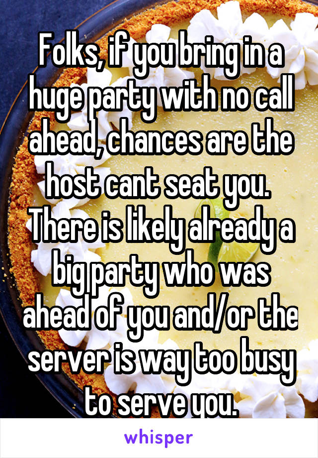 Folks, if you bring in a huge party with no call ahead, chances are the host cant seat you.  There is likely already a big party who was ahead of you and/or the server is way too busy to serve you.