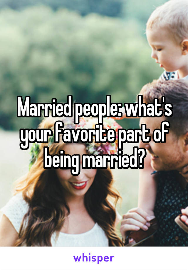 Married people: what's your favorite part of being married?