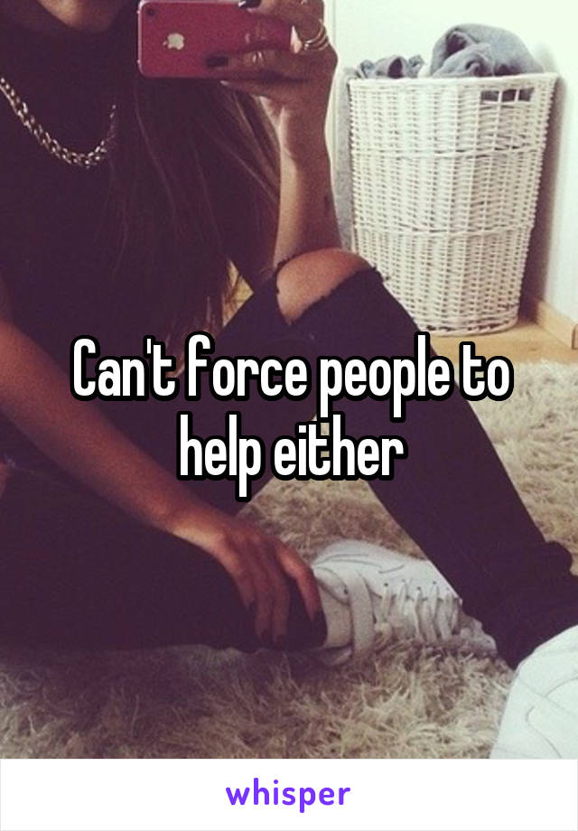 Can't force people to help either