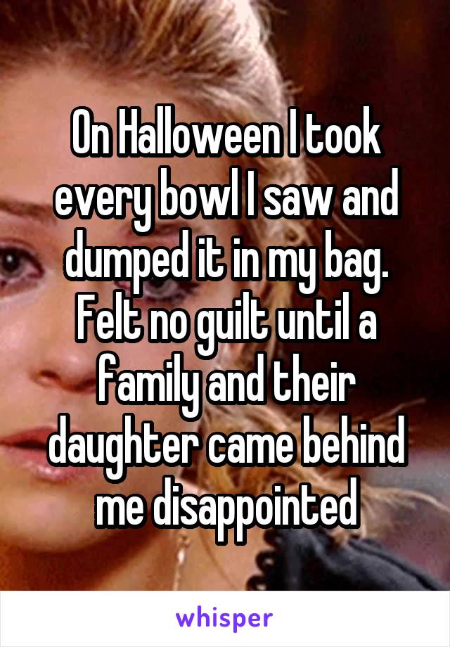 On Halloween I took every bowl I saw and dumped it in my bag. Felt no guilt until a family and their daughter came behind me disappointed