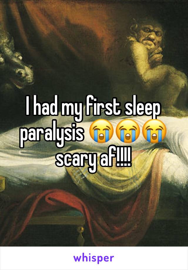 I had my first sleep paralysis 😭😭😭 scary af!!!! 