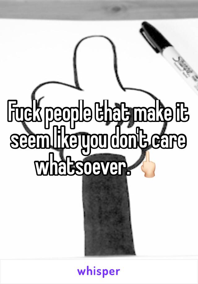 Fuck people that make it seem like you don't care whatsoever. 🖕🏻