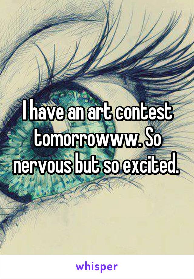 I have an art contest tomorrowww. So nervous but so excited. 