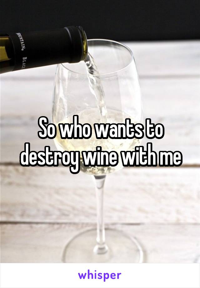 So who wants to destroy wine with me