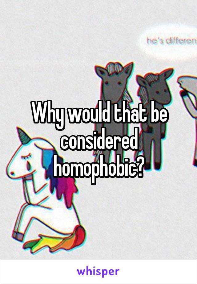 Why would that be considered homophobic?