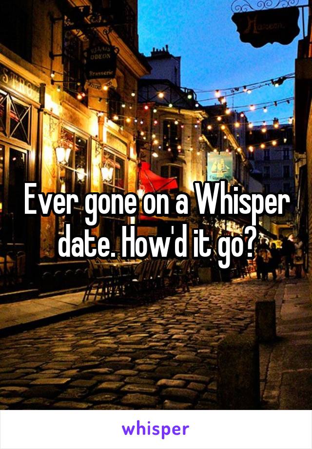 Ever gone on a Whisper date. How'd it go?