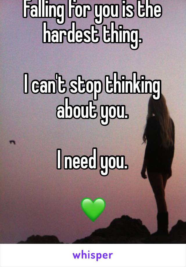 Falling for you is the hardest thing. 

I can't stop thinking about you.

I need you.

💚