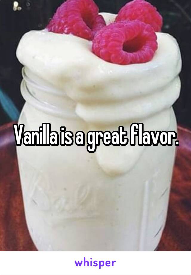 Vanilla is a great flavor.