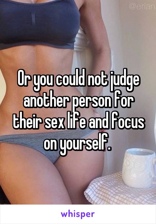 Or you could not judge another person for their sex life and focus on yourself. 