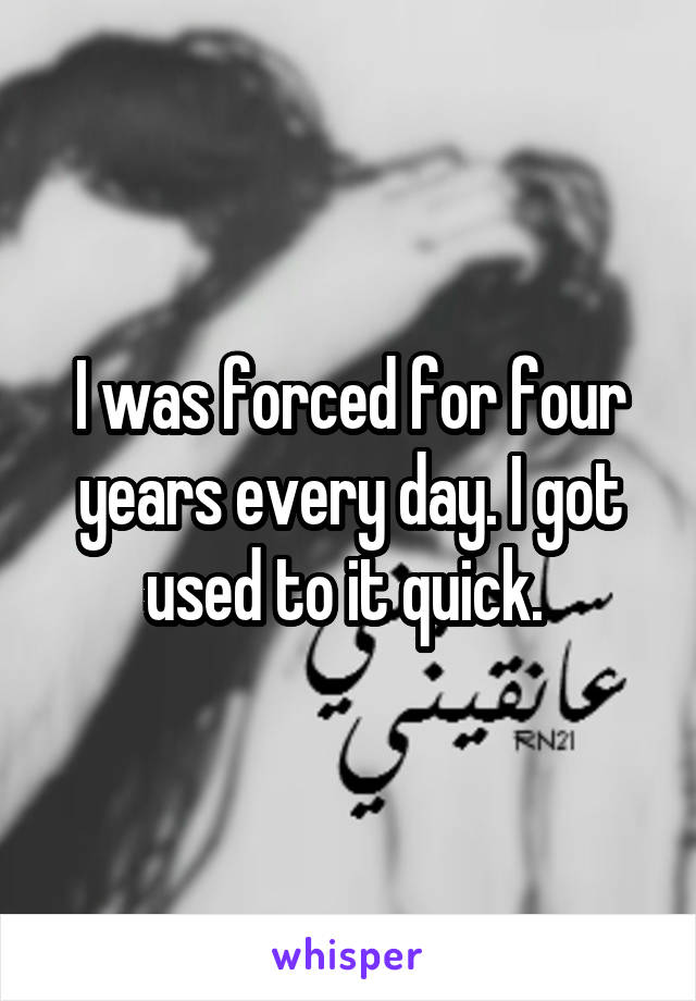 I was forced for four years every day. I got used to it quick. 