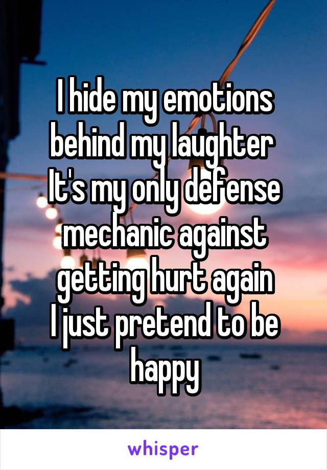 I hide my emotions behind my laughter 
It's my only defense mechanic against getting hurt again
I just pretend to be happy