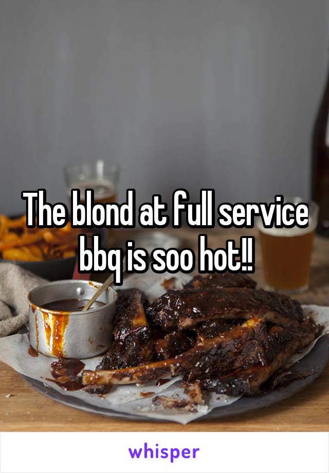 The blond at full service bbq is soo hot!!