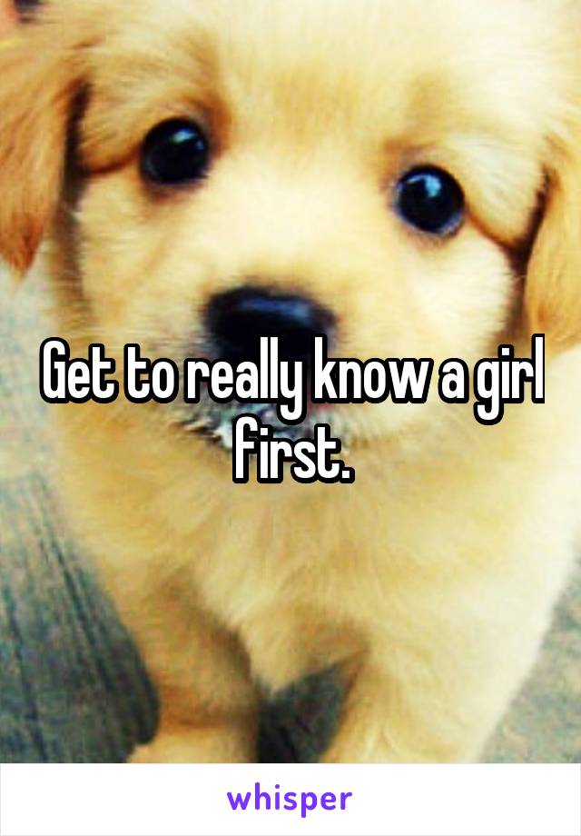 Get to really know a girl first.