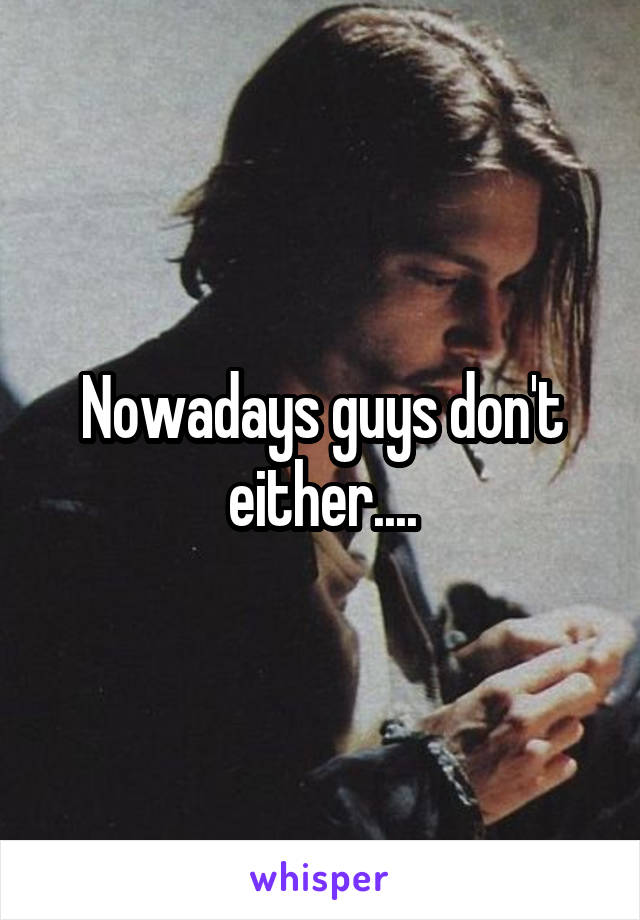 Nowadays guys don't either....