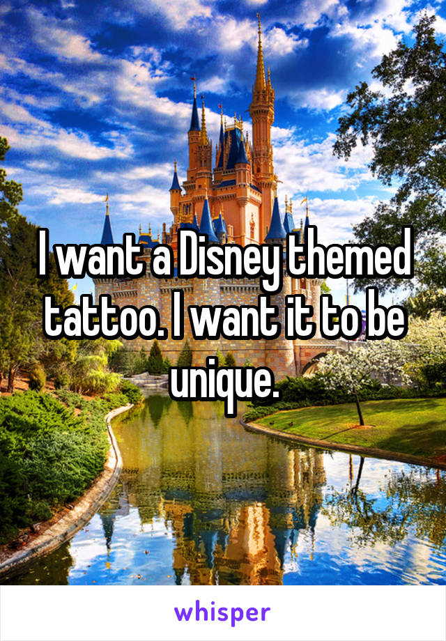 I want a Disney themed tattoo. I want it to be unique.