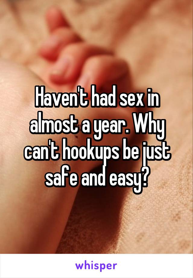 Haven't had sex in almost a year. Why can't hookups be just safe and easy?