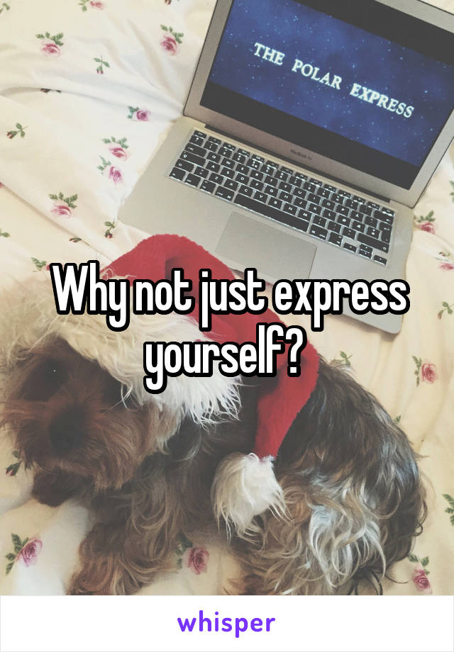 Why not just express yourself? 