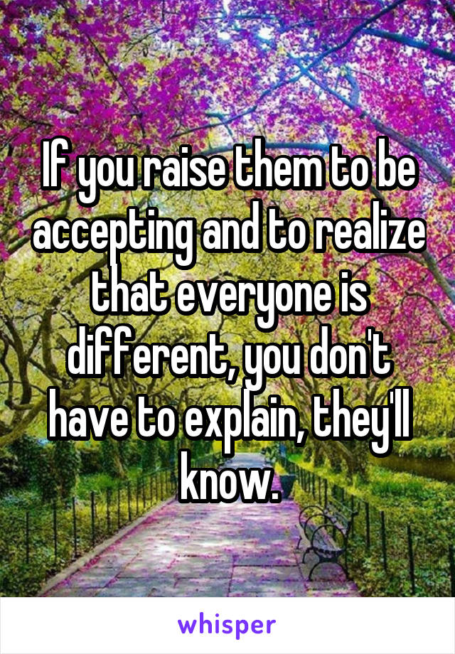 If you raise them to be accepting and to realize that everyone is different, you don't have to explain, they'll know.