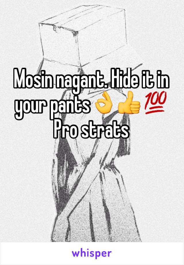 Mosin nagant. Hide it in your pants👌👍💯
Pro strats