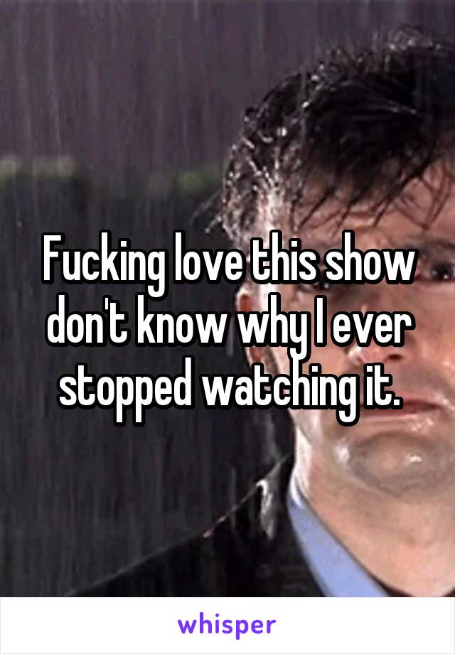 Fucking love this show don't know why I ever stopped watching it.