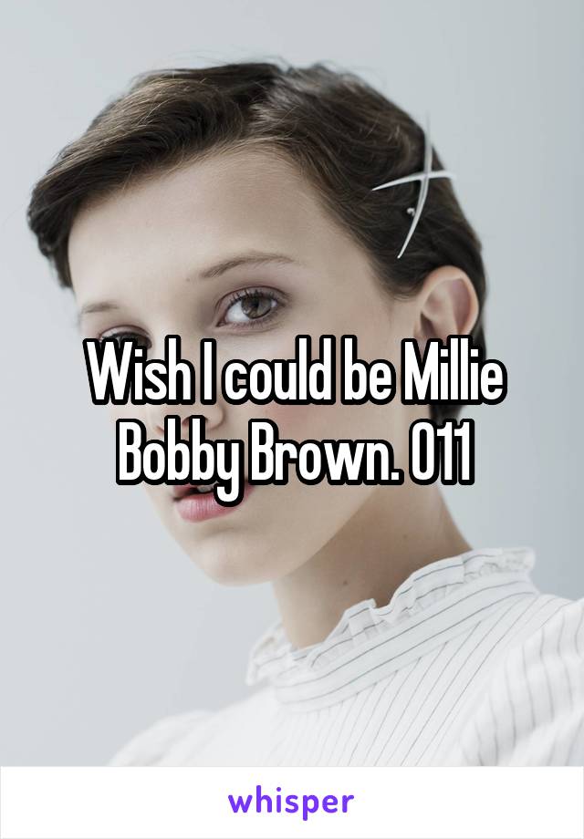 Wish I could be Millie Bobby Brown. 011