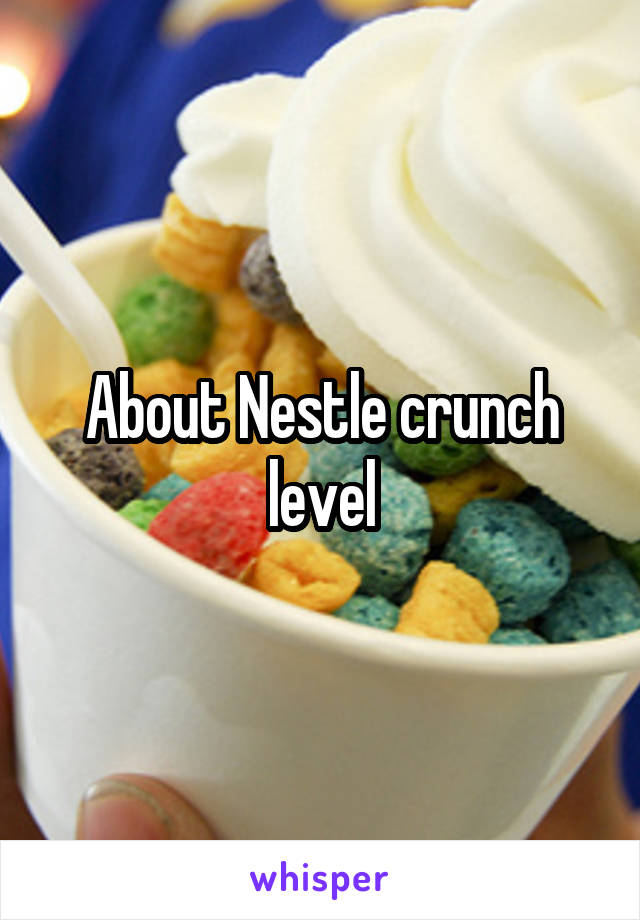 About Nestle crunch level