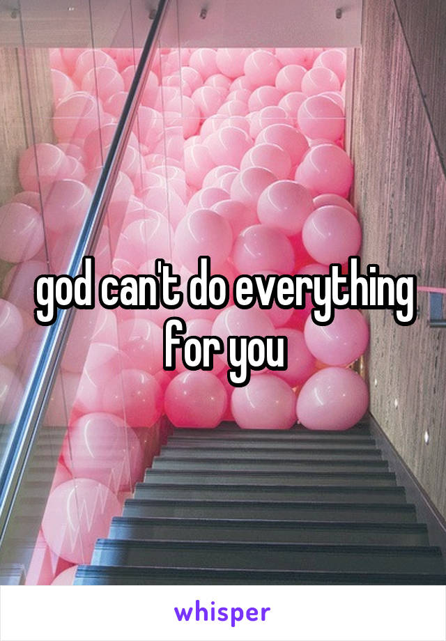 god can't do everything for you