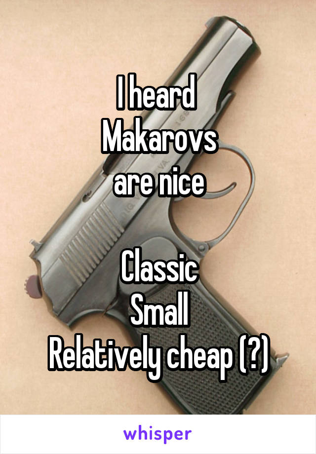 I heard 
Makarovs
are nice

Classic
Small
Relatively cheap (?)