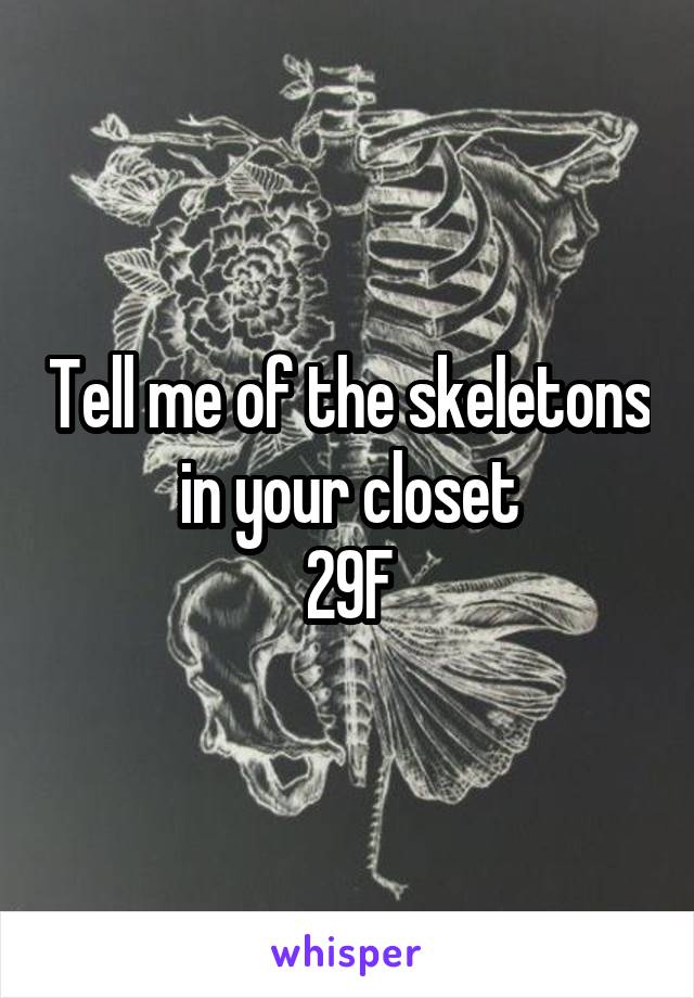 Tell me of the skeletons in your closet
29F