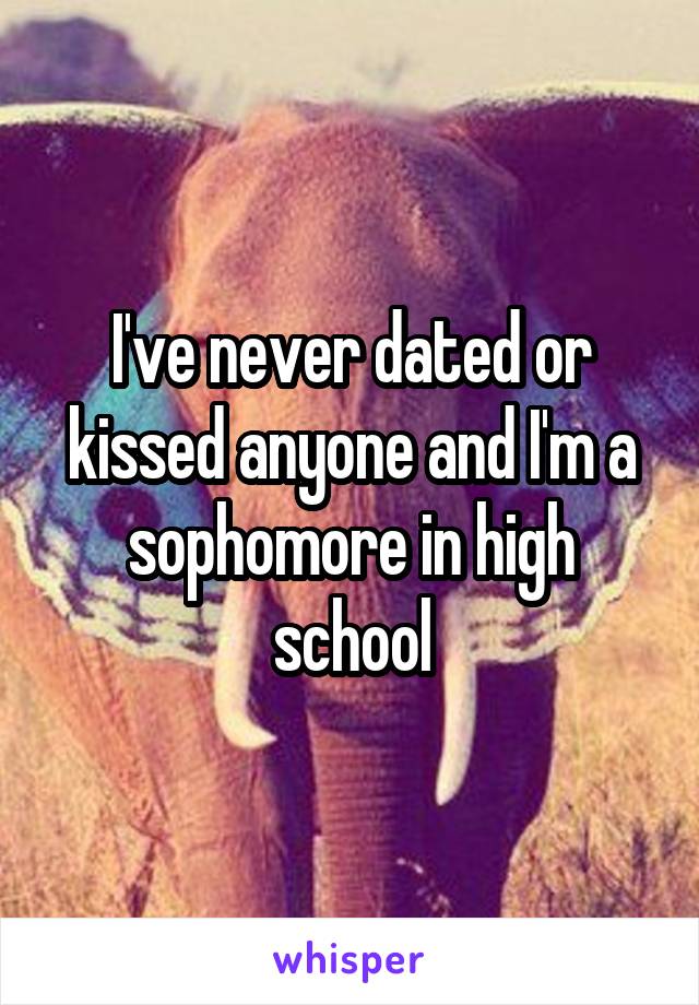 I've never dated or kissed anyone and I'm a sophomore in high school