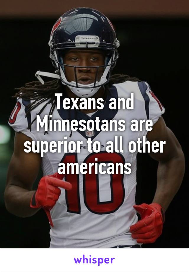 Texans and Minnesotans are superior to all other americans