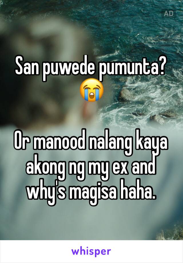 San puwede pumunta? 😭 

Or manood nalang kaya akong ng my ex and why's magisa haha.