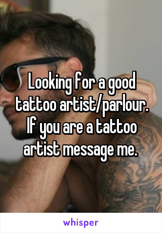 Looking for a good tattoo artist/parlour. If you are a tattoo artist message me. 