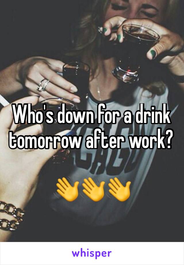 Who's down for a drink tomorrow after work?

👋👋👋