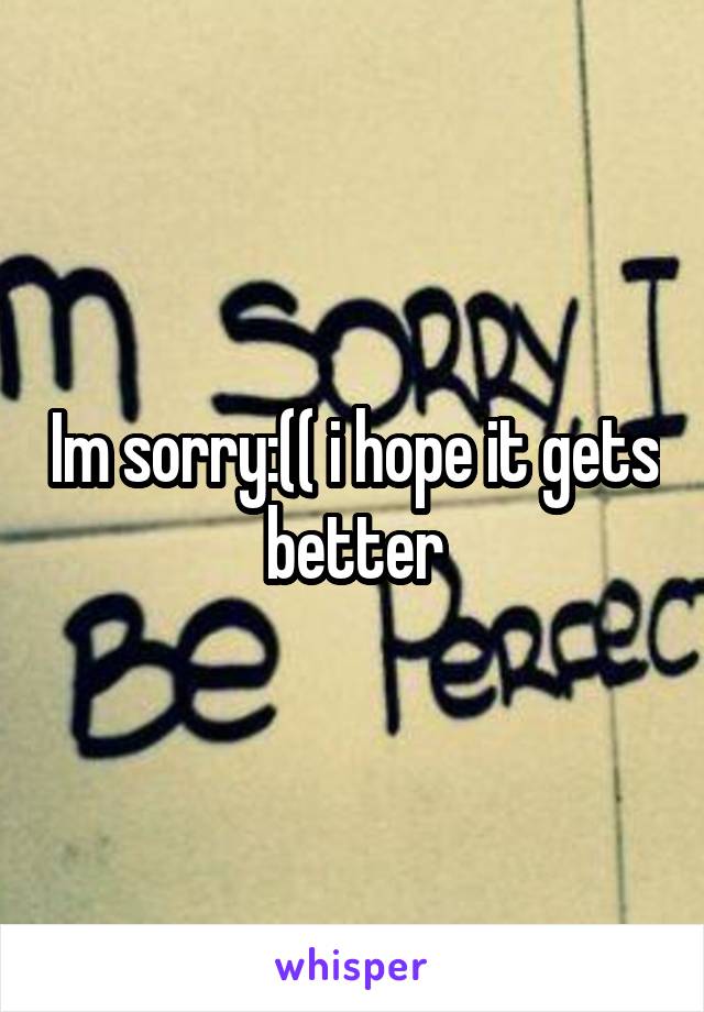 Im sorry:(( i hope it gets better