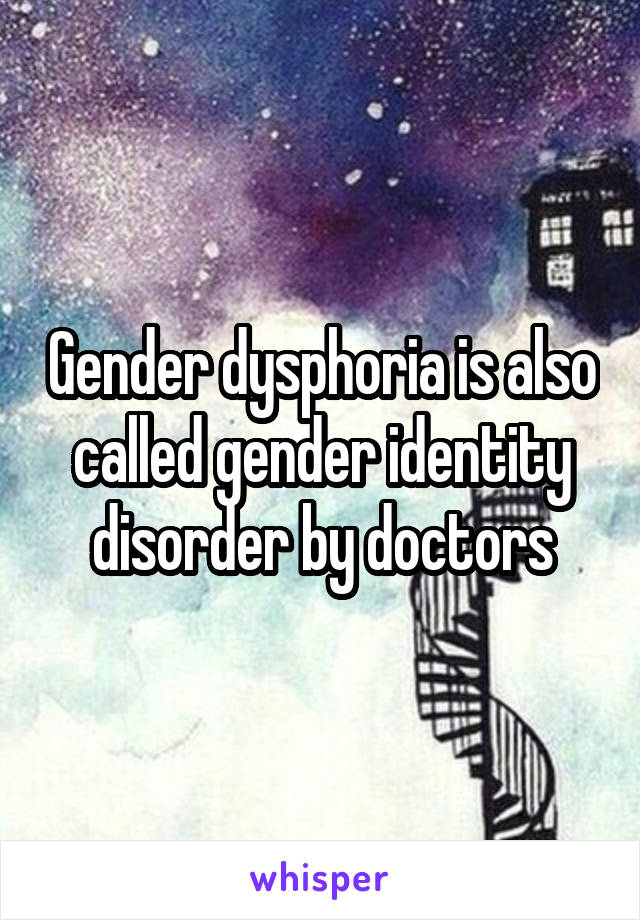 Gender dysphoria is also called gender identity disorder by doctors