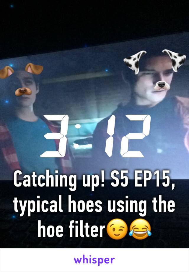 Catching up! S5 EP15, typical hoes using the hoe filter😉😂