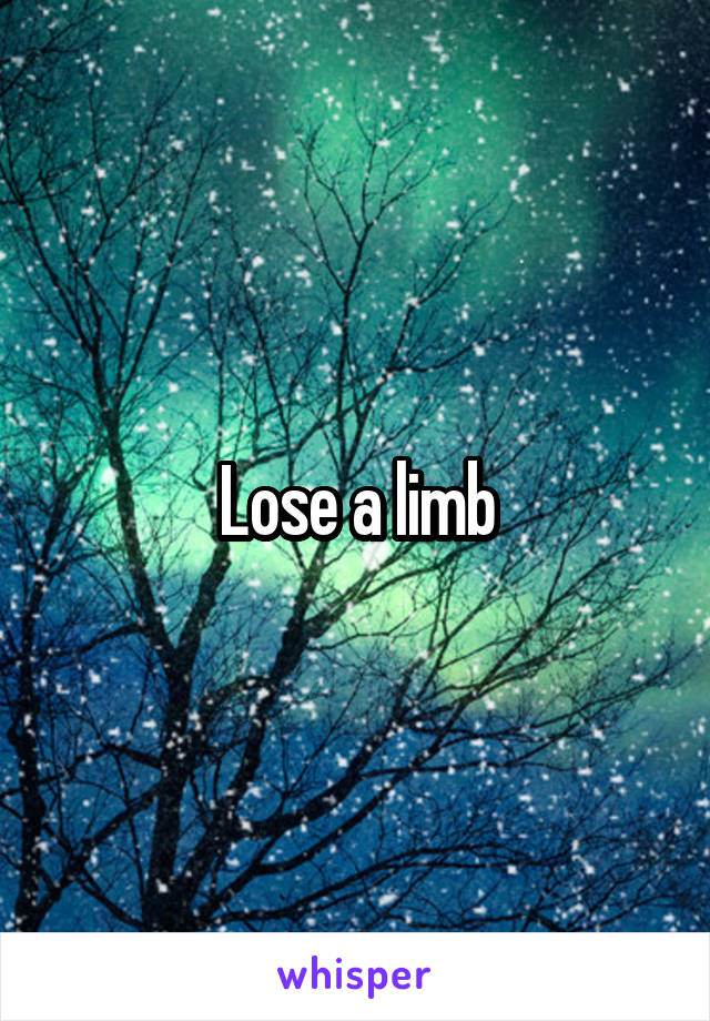 Lose a limb