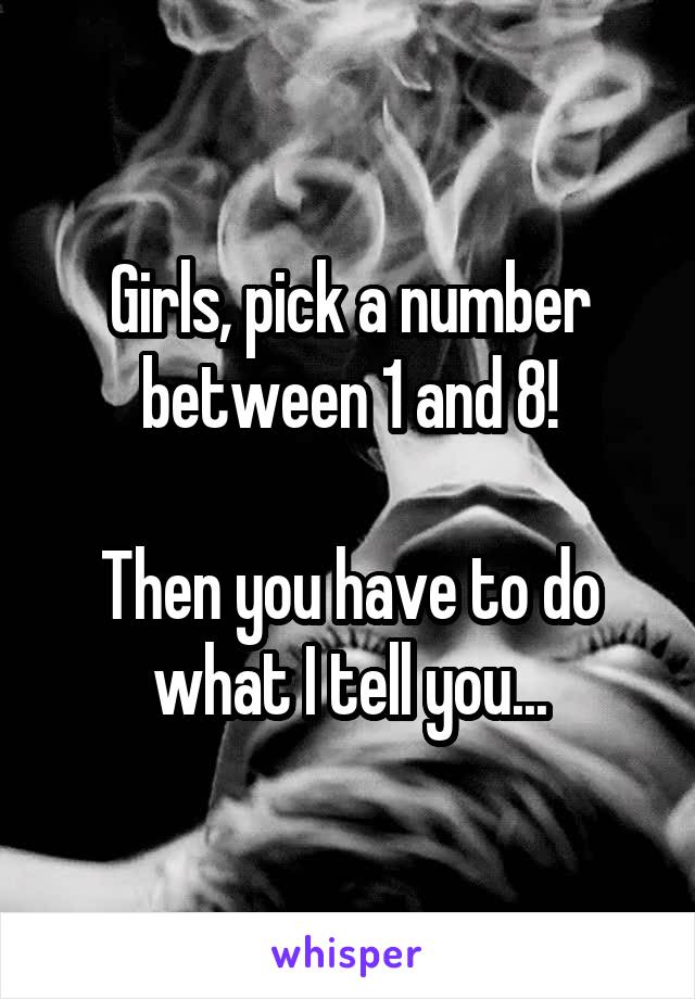 Girls, pick a number between 1 and 8!

Then you have to do what I tell you...