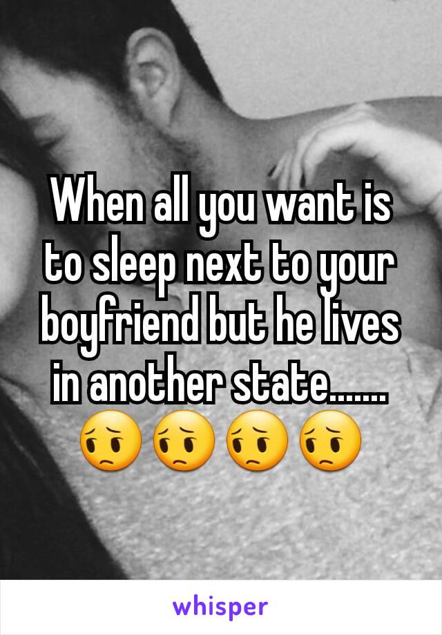 When all you want is to sleep next to your boyfriend but he lives in another state....... 😔😔😔😔