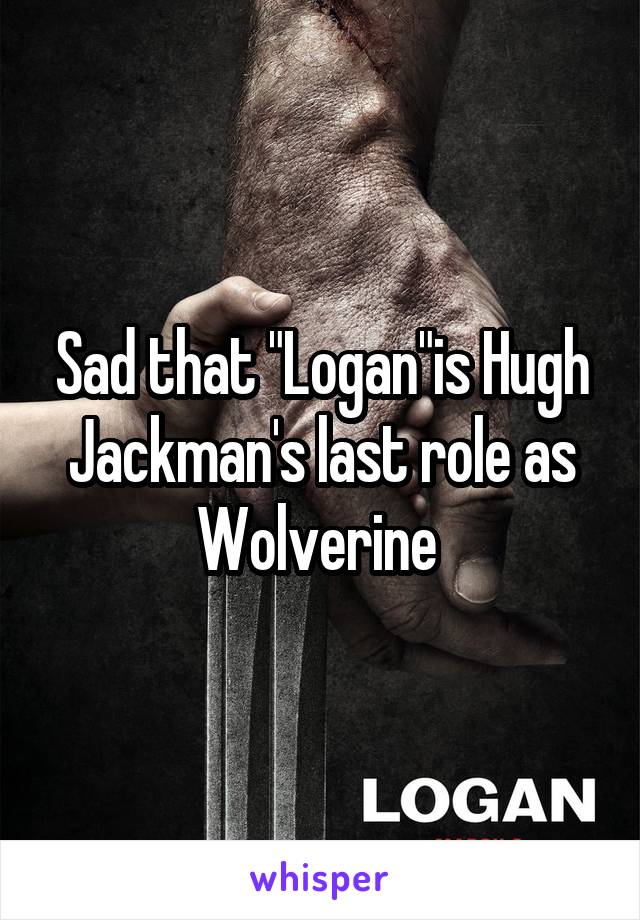 Sad that "Logan"is Hugh Jackman's last role as Wolverine 