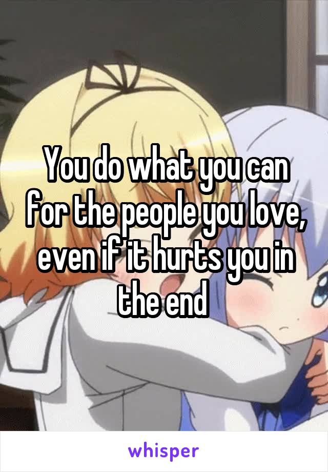 You do what you can for the people you love, even if it hurts you in the end 