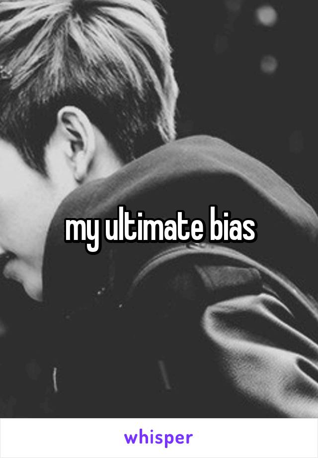 my ultimate bias