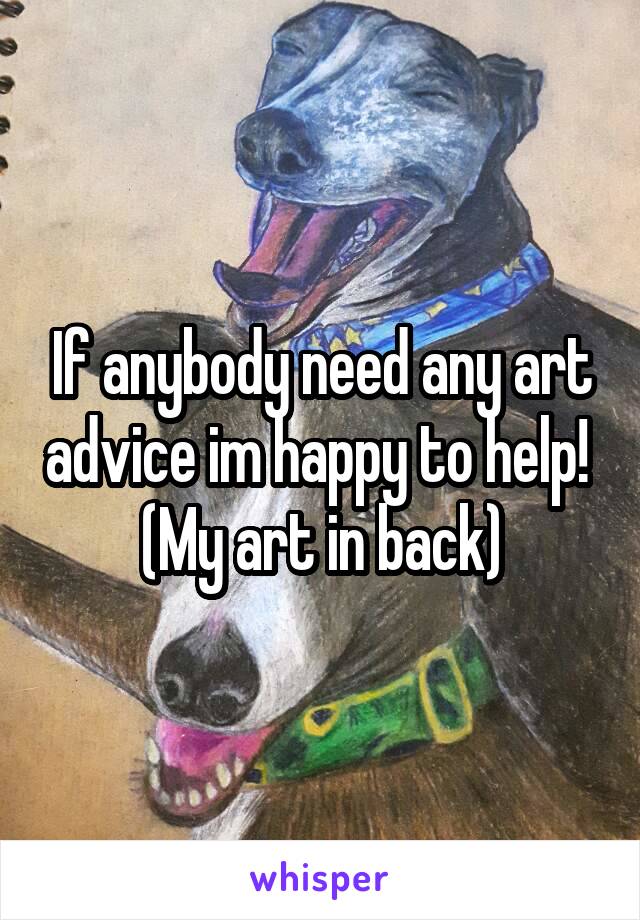 If anybody need any art advice im happy to help! 
(My art in back)