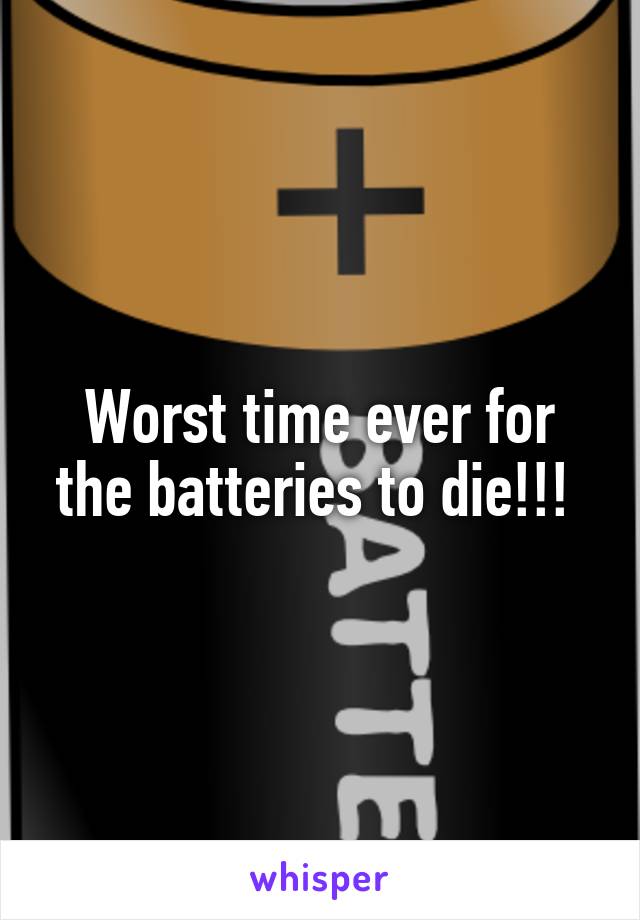 Worst time ever for the batteries to die!!! 