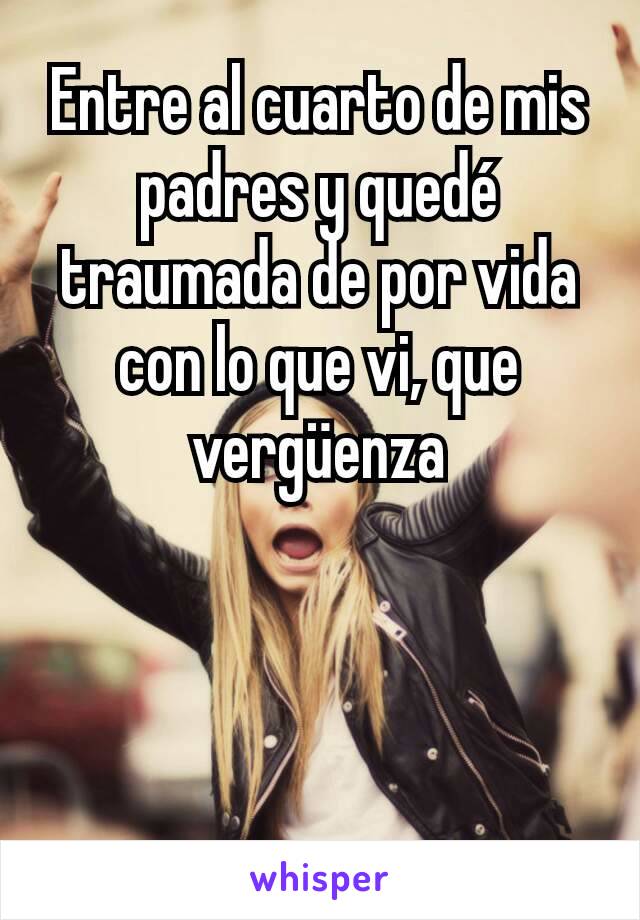 Entre al cuarto de mis padres y quedé traumada de por vida con lo que vi, que vergüenza