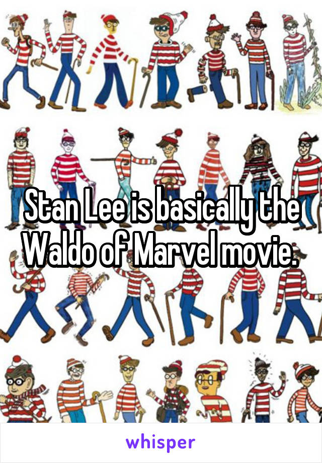 Stan Lee is basically the Waldo of Marvel movie. 