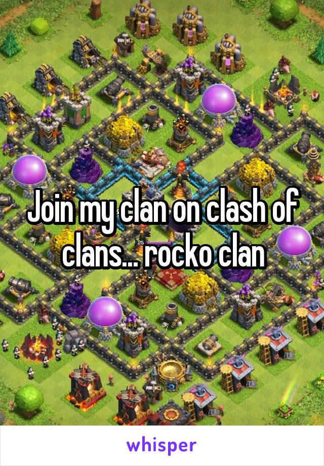 Join my clan on clash of clans... rocko clan