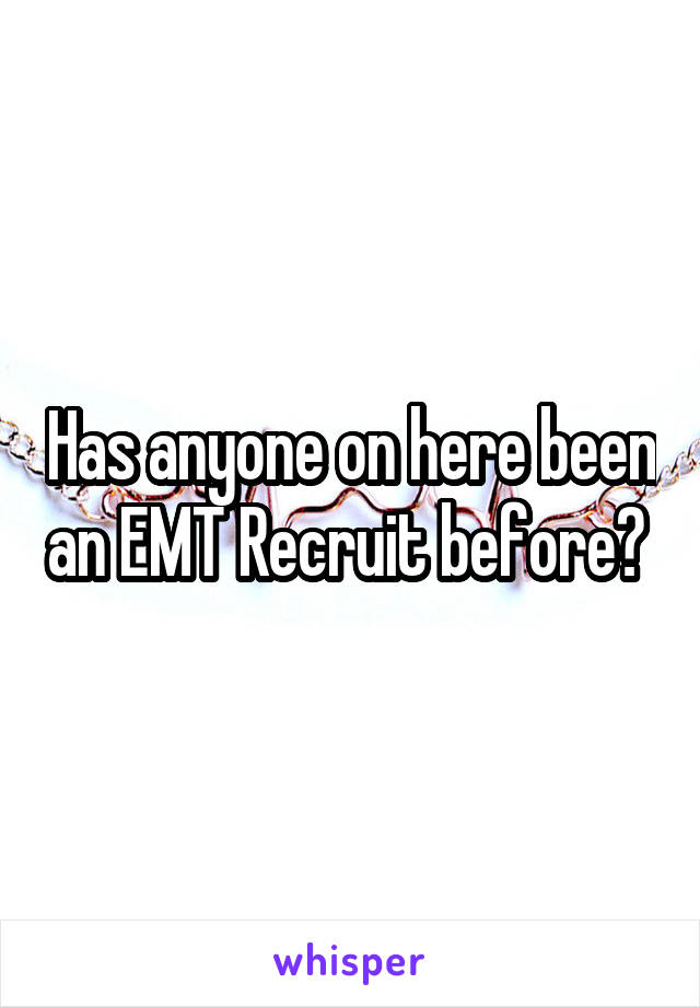 Has anyone on here been an EMT Recruit before? 