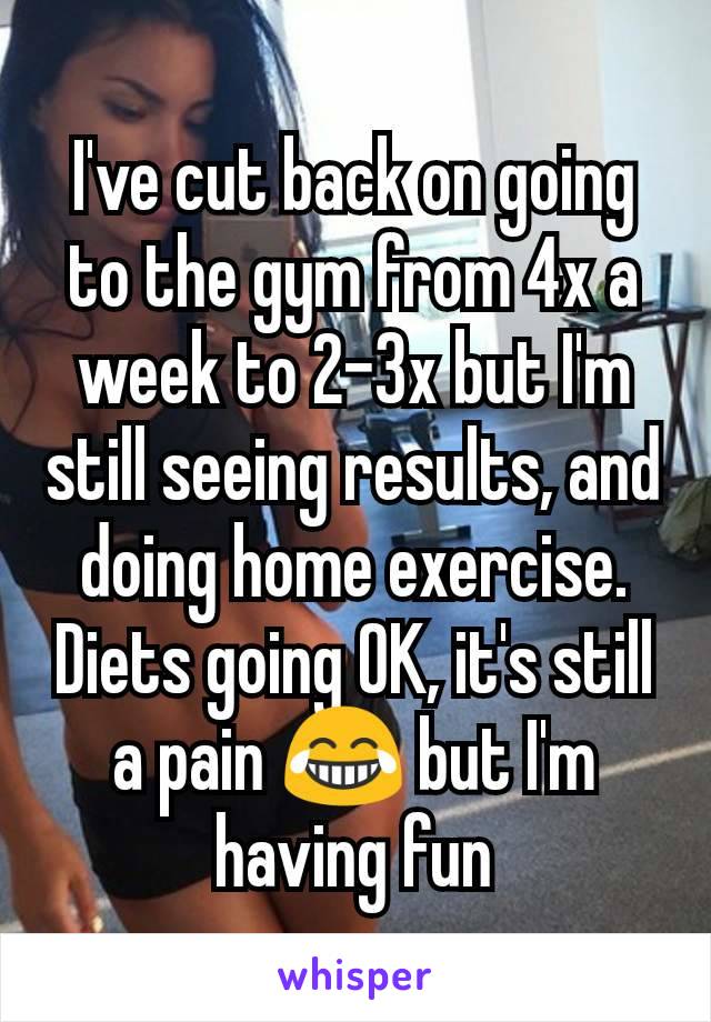 I've cut back on going to the gym from 4x a week to 2-3x but I'm still seeing results, and doing home exercise. Diets going OK, it's still a pain 😂 but I'm having fun